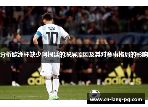 分析欧洲杯缺少阿根廷的深层原因及其对赛事格局的影响 分析欧洲杯缺少阿根廷的深层原因及其对赛事格局的影响