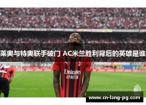 莱奥与特奥联手破门 AC米兰胜利背后的英雄是谁
