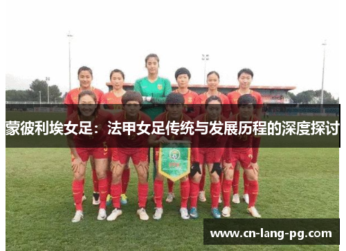 蒙彼利埃女足：法甲女足传统与发展历程的深度探讨