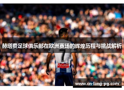 赫塔费足球俱乐部在欧洲赛场的辉煌历程与挑战解析 赫塔费足球俱乐部在欧洲赛场的辉煌历程与挑战解析