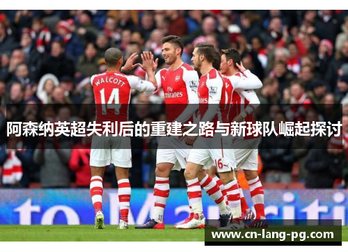 阿森纳英超失利后的重建之路与新球队崛起探讨