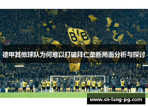 德甲其他球队为何难以打破拜仁垄断局面分析与探讨 德甲其他球队为何难以打破拜仁垄断局面分析与探讨