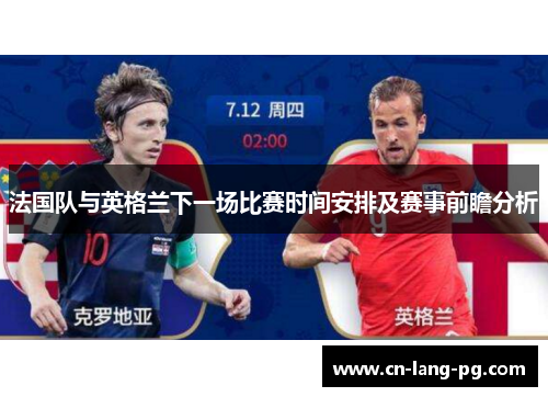 法国队与英格兰下一场比赛时间安排及赛事前瞻分析 法国队与英格兰下一场比赛时间安排及赛事前瞻分析