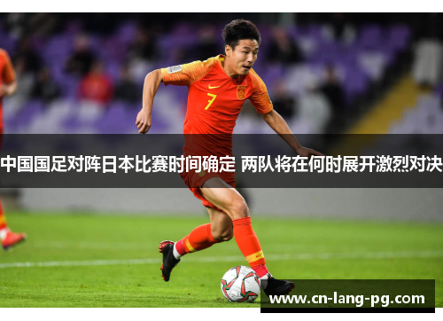 中国国足对阵日本比赛时间确定 两队将在何时展开激烈对决
