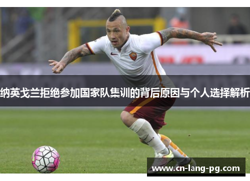 纳英戈兰拒绝参加国家队集训的背后原因与个人选择解析 纳英戈兰拒绝参加国家队集训的背后原因与个人选择解析