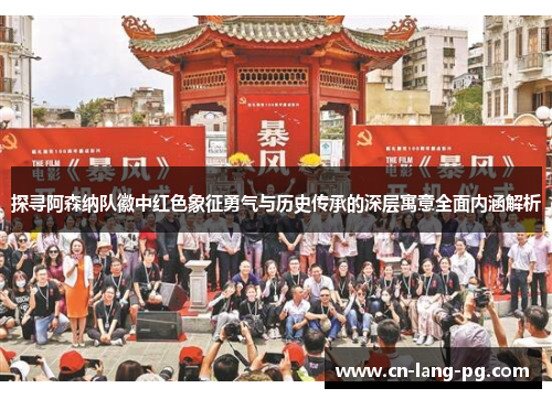 探寻阿森纳队徽中红色象征勇气与历史传承的深层寓意全面内涵解析