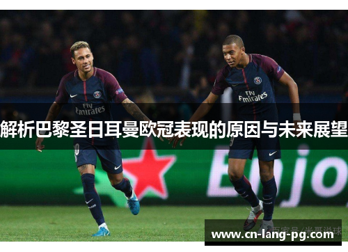 解析巴黎圣日耳曼欧冠表现的原因与未来展望