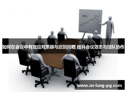 如何在会议中有效应对质疑与迟到问题 提升会议效率与团队协作