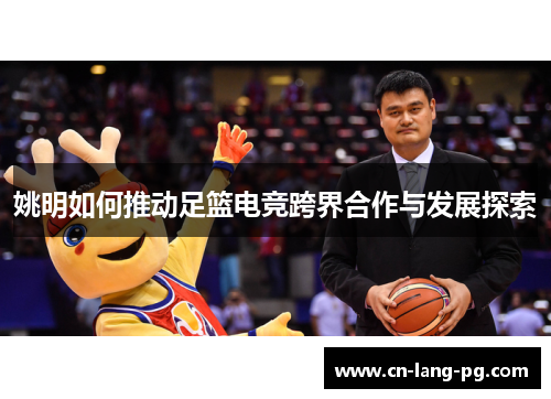 姚明如何推动足篮电竞跨界合作与发展探索 姚明如何推动足篮电竞跨界合作与发展探索