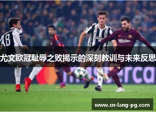 尤文欧冠耻辱之败揭示的深刻教训与未来反思 尤文欧冠耻辱之败揭示的深刻教训与未来反思
