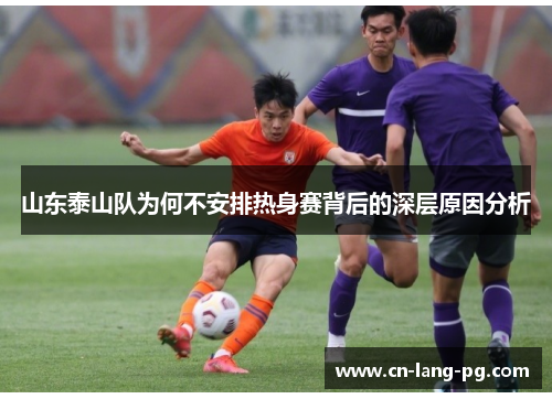 山东泰山队为何不安排热身赛背后的深层原因分析 山东泰山队为何不安排热身赛背后的深层原因分析