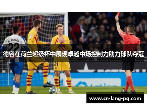 德容在荷兰超级杯中展现卓越中场控制力助力球队夺冠 德容在荷兰超级杯中展现卓越中场控制力助力球队夺冠