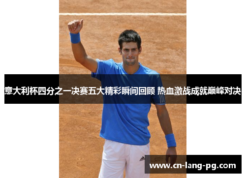意大利杯四分之一决赛五大精彩瞬间回顾 热血激战成就巅峰对决 意大利杯四分之一决赛五大精彩瞬间回顾 热血激战成就巅峰对决