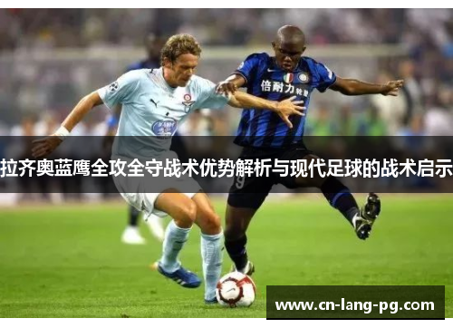 拉齐奥蓝鹰全攻全守战术优势解析与现代足球的战术启示 拉齐奥蓝鹰全攻全守战术优势解析与现代足球的战术启示