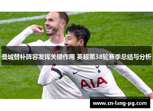 曼城替补阵容发挥关键作用 英超第38轮赛季总结与分析