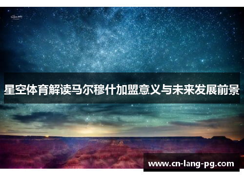 星空体育解读马尔穆什加盟意义与未来发展前景 星空体育解读马尔穆什加盟意义与未来发展前景
