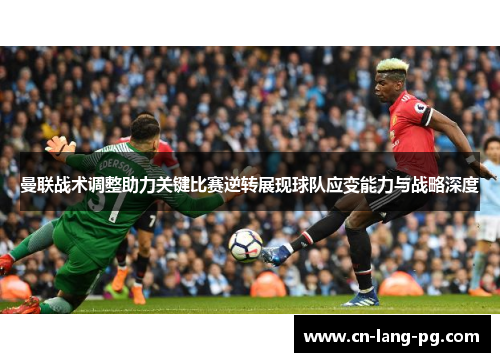 曼联战术调整助力关键比赛逆转展现球队应变能力与战略深度 曼联战术调整助力关键比赛逆转展现球队应变能力与战略深度