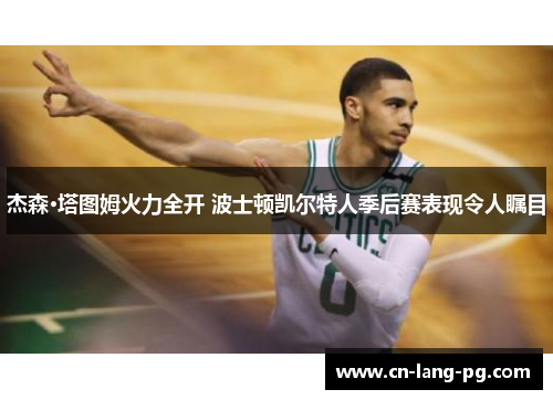 杰森·塔图姆火力全开 波士顿凯尔特人季后赛表现令人瞩目