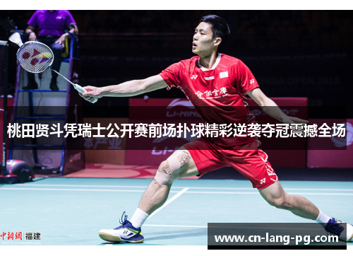 桃田贤斗凭瑞士公开赛前场扑球精彩逆袭夺冠震撼全场 桃田贤斗凭瑞士公开赛前场扑球精彩逆袭夺冠震撼全场