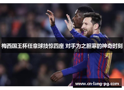 梅西国王杯任意球技惊四座 对手为之胆寒的神奇时刻 梅西国王杯任意球技惊四座 对手为之胆寒的神奇时刻