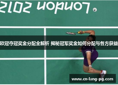 欧冠夺冠奖金分配全解析 揭秘冠军奖金如何分配与各方获益