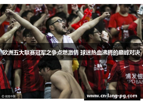 欧洲五大联赛冠军之争点燃激情 球迷热血沸腾的巅峰对决