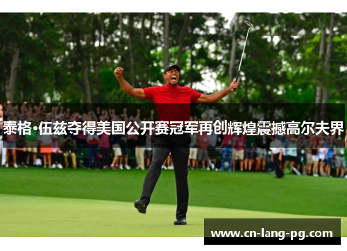 泰格·伍兹夺得美国公开赛冠军再创辉煌震撼高尔夫界 泰格·伍兹夺得美国公开赛冠军再创辉煌震撼高尔夫界