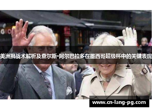 美洲狮战术解析及查尔斯·阿尔巴拉多在墨西哥超级杯中的关键表现 美洲狮战术解析及查尔斯·阿尔巴拉多在墨西哥超级杯中的关键表现