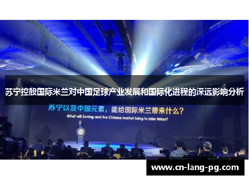 苏宁控股国际米兰对中国足球产业发展和国际化进程的深远影响分析 苏宁控股国际米兰对中国足球产业发展和国际化进程的深远影响分析