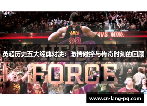 英超历史五大经典对决:激情碰撞与传奇时刻的回顾 英超历史五大经典对决:激情碰撞与传奇时刻的回顾