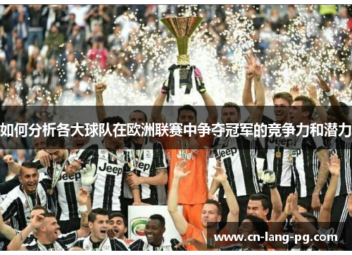 如何分析各大球队在欧洲联赛中争夺冠军的竞争力和潜力 如何分析各大球队在欧洲联赛中争夺冠军的竞争力和潜力