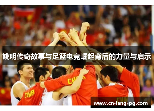 姚明传奇故事与足篮电竞崛起背后的力量与启示