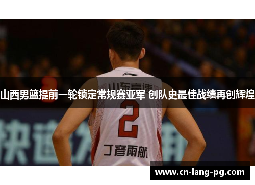 山西男篮提前一轮锁定常规赛亚军 创队史最佳战绩再创辉煌 山西男篮提前一轮锁定常规赛亚军 创队史最佳战绩再创辉煌