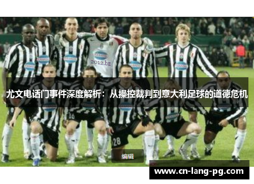尤文电话门事件深度解析:从操控裁判到意大利足球的道德危机 尤文电话门事件深度解析:从操控裁判到意大利足球的道德危机