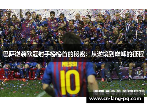 巴萨逆袭欧冠射手榜榜首的秘密:从逆境到巅峰的征程 巴萨逆袭欧冠射手榜榜首的秘密:从逆境到巅峰的征程