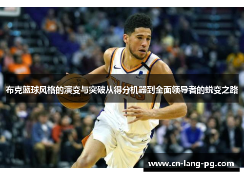 布克篮球风格的演变与突破从得分机器到全面领导者的蜕变之路 布克篮球风格的演变与突破从得分机器到全面领导者的蜕变之路