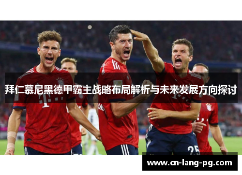 拜仁慕尼黑德甲霸主战略布局解析与未来发展方向探讨 拜仁慕尼黑德甲霸主战略布局解析与未来发展方向探讨