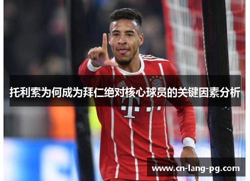 托利索为何成为拜仁绝对核心球员的关键因素分析