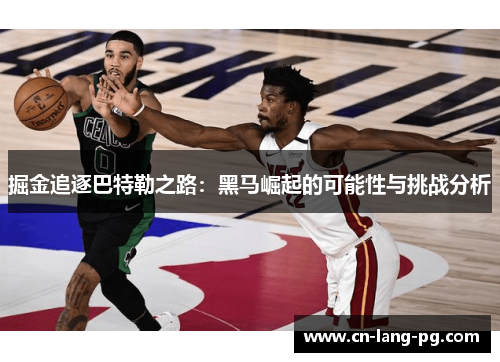 掘金追逐巴特勒之路:黑马崛起的可能性与挑战分析 掘金追逐巴特勒之路:黑马崛起的可能性与挑战分析