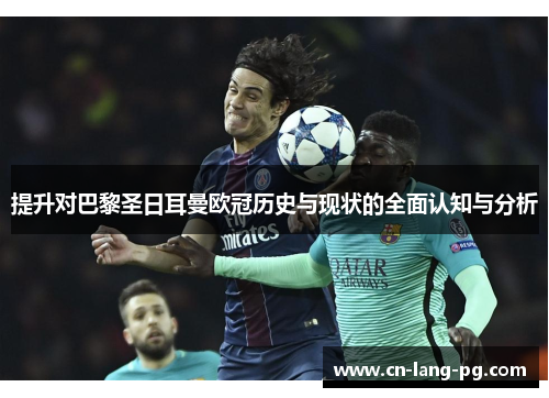 提升对巴黎圣日耳曼欧冠历史与现状的全面认知与分析