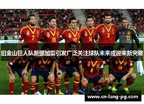 旧金山巨人队新援加盟引发广泛关注球队未来或迎来新突破 旧金山巨人队新援加盟引发广泛关注球队未来或迎来新突破