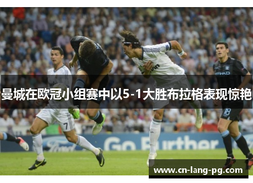 曼城在欧冠小组赛中以5-1大胜布拉格表现惊艳 曼城在欧冠小组赛中以5-1大胜布拉格表现惊艳