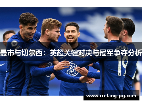曼市与切尔西:英超关键对决与冠军争夺分析 曼市与切尔西:英超关键对决与冠军争夺分析