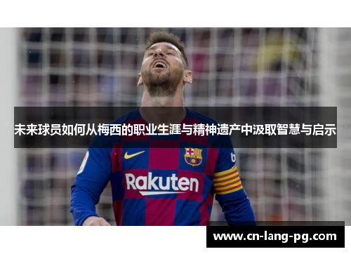 未来球员如何从梅西的职业生涯与精神遗产中汲取智慧与启示