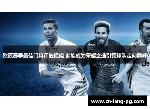 欧冠赛季最佳门将评选揭晓 谁能成为荣耀之选引领球队走向巅峰