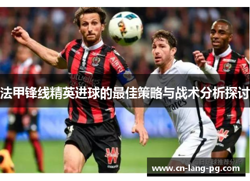 法甲锋线精英进球的最佳策略与战术分析探讨 法甲锋线精英进球的最佳策略与战术分析探讨