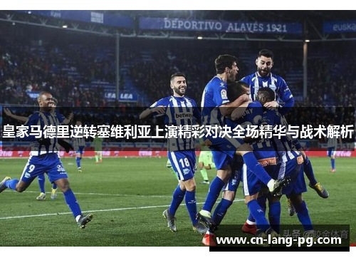 皇家马德里逆转塞维利亚上演精彩对决全场精华与战术解析 皇家马德里逆转塞维利亚上演精彩对决全场精华与战术解析
