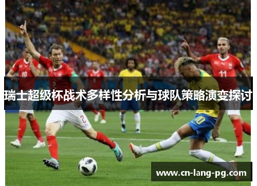 瑞士超级杯战术多样性分析与球队策略演变探讨 瑞士超级杯战术多样性分析与球队策略演变探讨