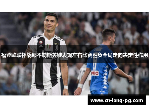 福登欧联杯战那不勒斯关键表现左右比赛胜负全局走向决定性作用 福登欧联杯战那不勒斯关键表现左右比赛胜负全局走向决定性作用