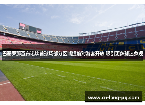 巴塞罗那宣布诺坎普球场部分区域提前对游客开放 吸引更多球迷参观 巴塞罗那宣布诺坎普球场部分区域提前对游客开放 吸引更多球迷参观